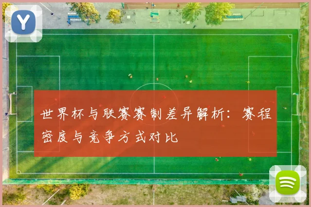 世界杯与联赛赛制差异解析：赛程密度与竞争方式对比