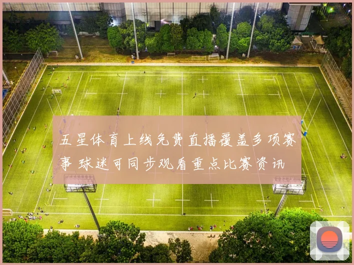 五星体育上线免费直播覆盖多项赛事 球迷可同步观看重点比赛资讯