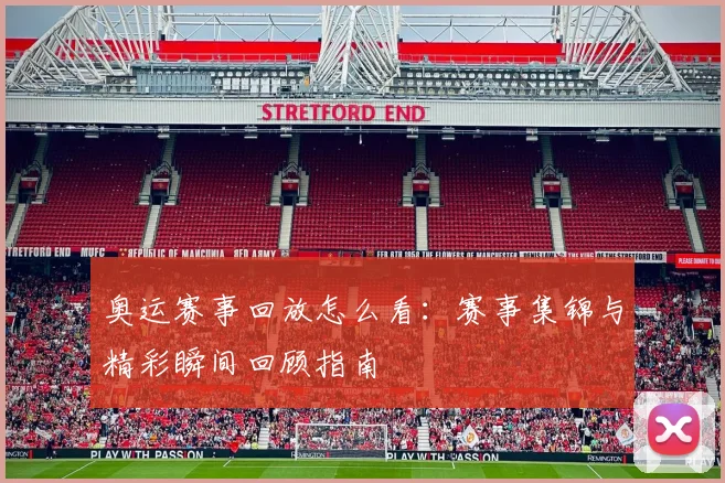 奥运赛事回放怎么看：赛事集锦与精彩瞬间回顾指南