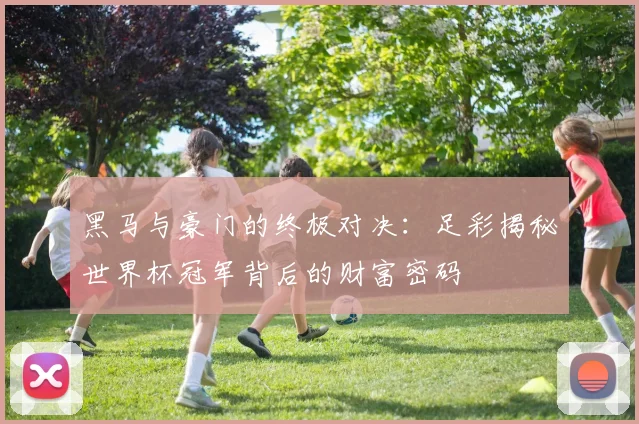 黑马与豪门的终极对决：足彩揭秘世界杯冠军背后的财富密码