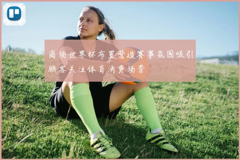商场世界杯布置营造赛事氛围吸引顾客关注体育消费场景