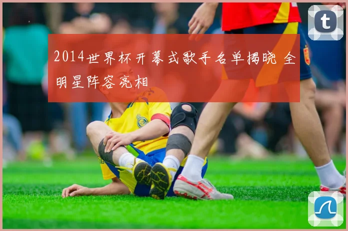 2014世界杯开幕式歌手名单揭晓 全明星阵容亮相
