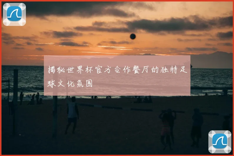 揭秘世界杯官方合作餐厅的独特足球文化氛围