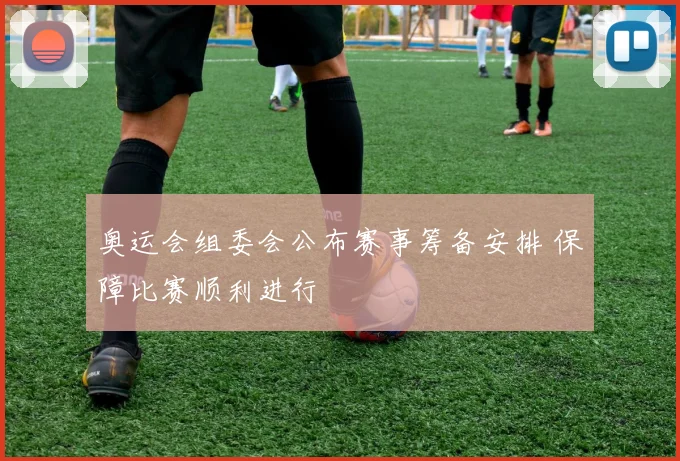 奥运会组委会公布赛事筹备安排 保障比赛顺利进行