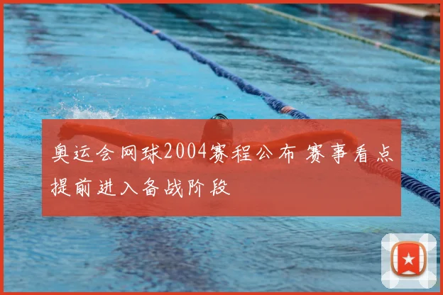 奥运会网球2004赛程公布 赛事看点提前进入备战阶段
