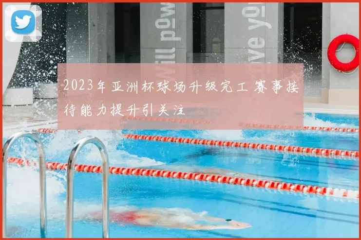 2023年亚洲杯球场升级完工 赛事接待能力提升引关注