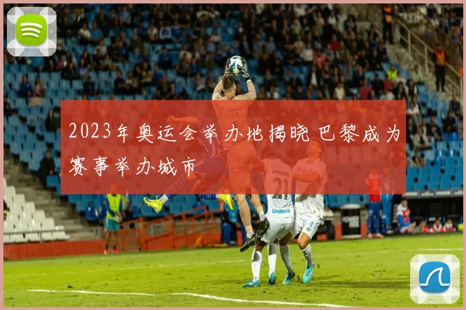2023年奥运会举办地揭晓 巴黎成为赛事举办城市