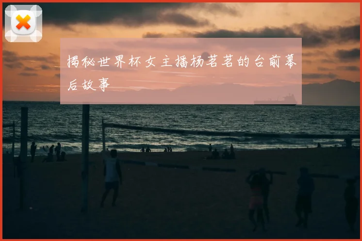 揭秘世界杯女主播杨茗茗的台前幕后故事