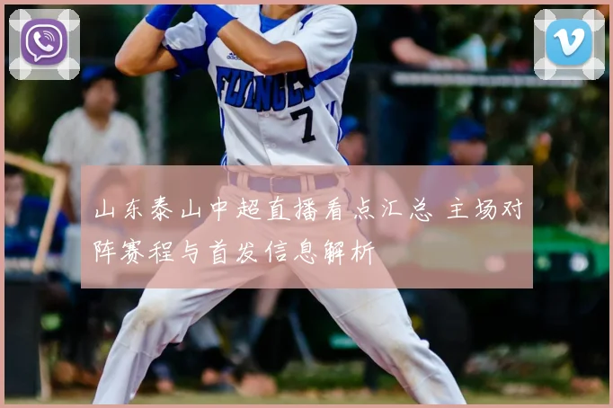 山东泰山中超直播看点汇总 主场对阵赛程与首发信息解析
