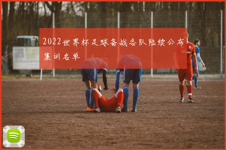 2022世界杯足球备战各队陆续公布集训名单