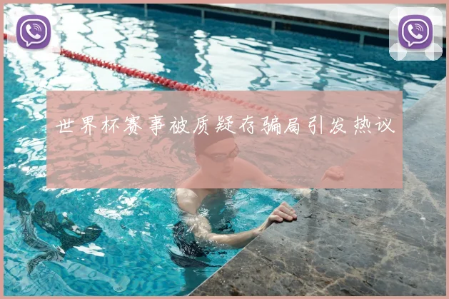 世界杯赛事被质疑存骗局引发热议