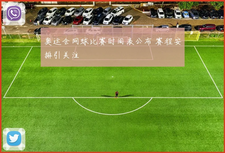 奥运会网球比赛时间表公布 赛程安排引关注