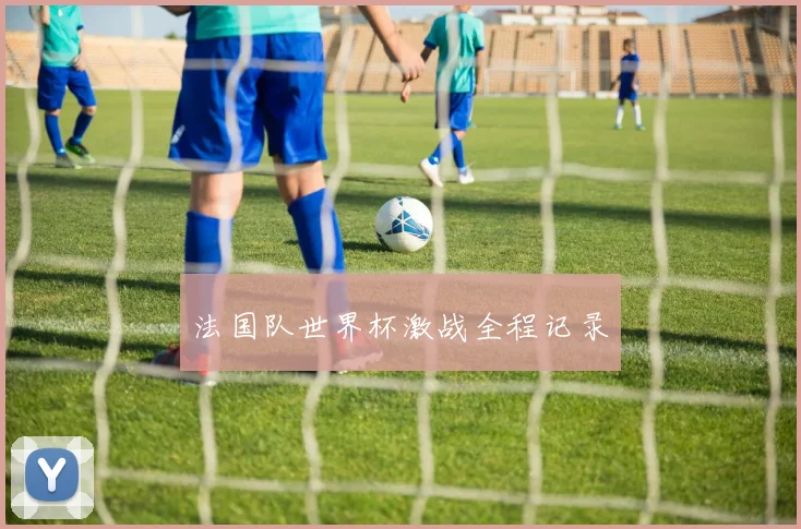 法国队世界杯激战全程记录