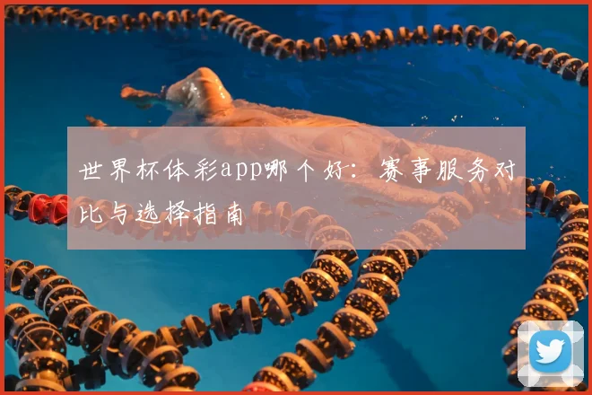 世界杯体彩app哪个好:赛事服务对比与选择指南