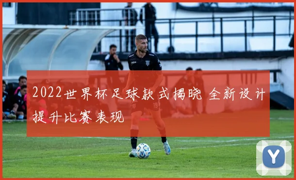 2022世界杯足球款式揭晓 全新设计提升比赛表现
