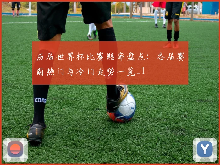 历届世界杯比赛赔率盘点：各届赛前热门与冷门走势一览_1