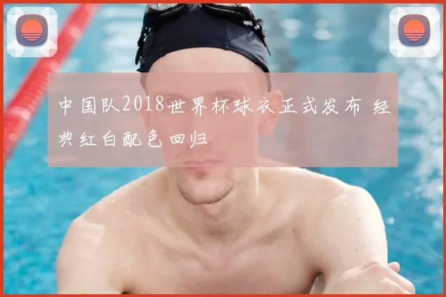 中国队2018世界杯球衣正式发布 经典红白配色回归