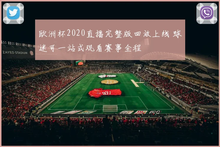 欧洲杯2020直播完整版回放上线 球迷可一站式观看赛事全程