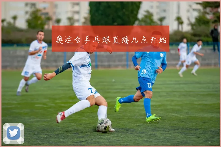 奥运会乒乓球直播几点开始