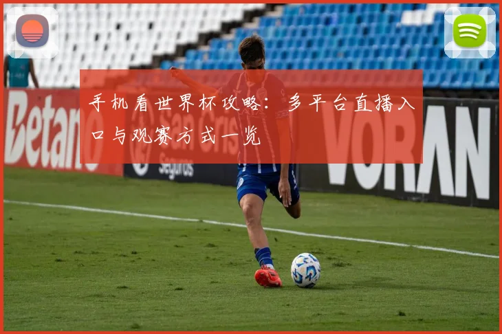 手机看世界杯攻略：多平台直播入口与观赛方式一览