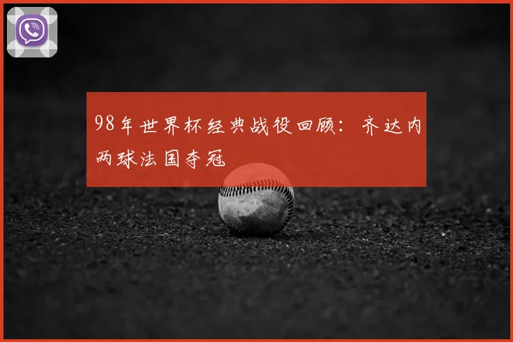 98年世界杯经典战役回顾：齐达内两球法国夺冠