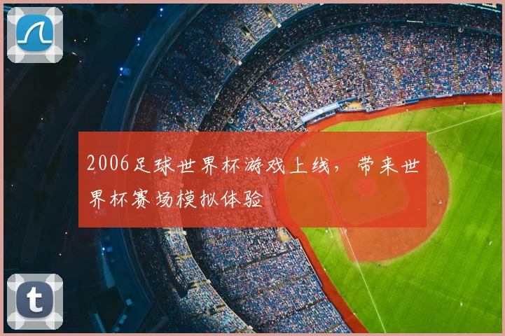 2006足球世界杯游戏上线，带来世界杯赛场模拟体验