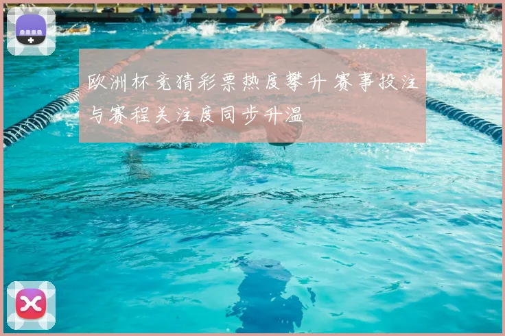 欧洲杯竞猜彩票热度攀升 赛事投注与赛程关注度同步升温