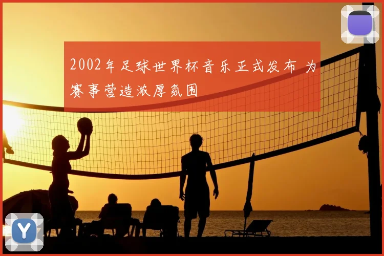 2002年足球世界杯音乐正式发布 为赛事营造浓厚氛围