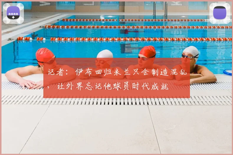 记者：伊布回归米兰只会制造混乱，让外界忘记他球员时代成就