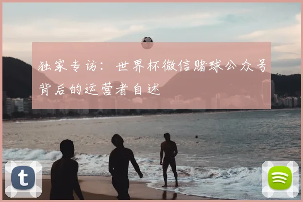 独家专访：世界杯微信赌球公众号背后的运营者自述