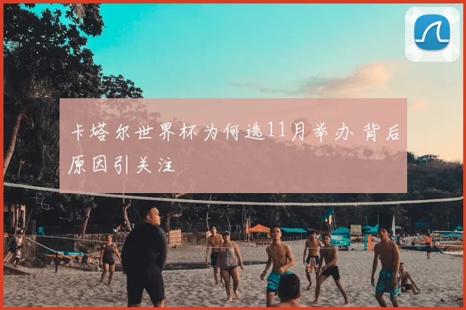 卡塔尔世界杯为何选11月举办 背后原因引关注