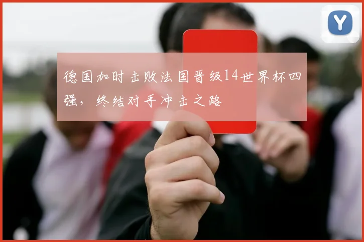 德国加时击败法国晋级14世界杯四强，终结对手冲击之路