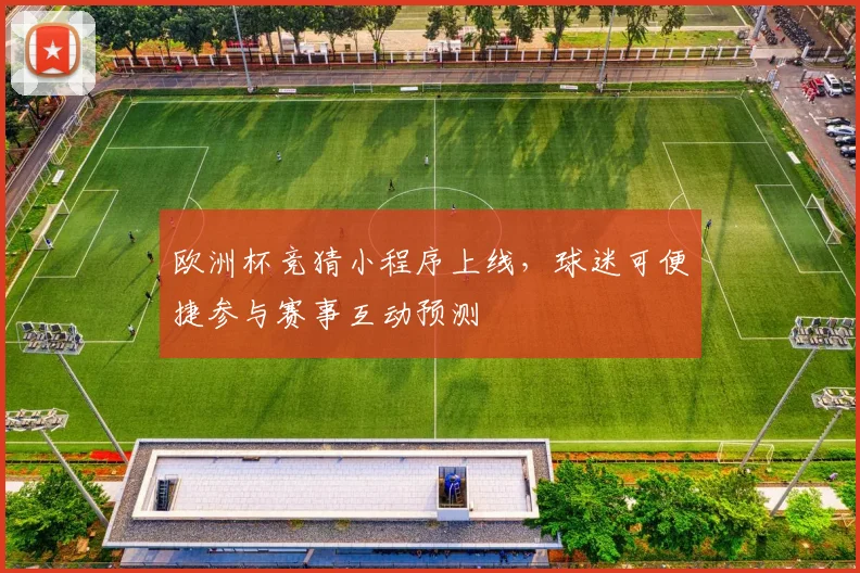 欧洲杯竞猜小程序上线,球迷可便捷参与赛事互动预测