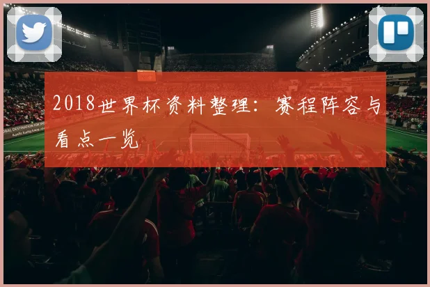2018世界杯资料整理：赛程阵容与看点一览
