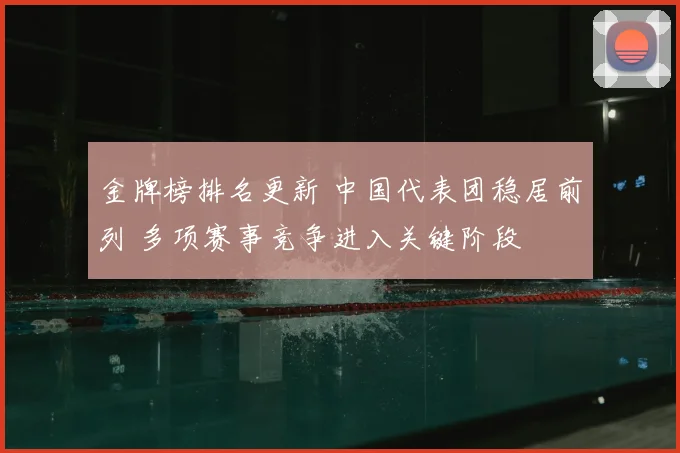 金牌榜排名更新 中国代表团稳居前列 多项赛事竞争进入关键阶段