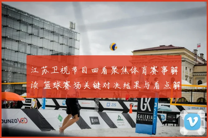 江苏卫视节目回看聚焦体育赛事解读 篮球赛场关键对决结果与看点解析