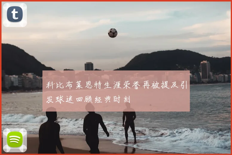 科比布莱恩特生涯荣誉再被提及引发球迷回顾经典时刻
