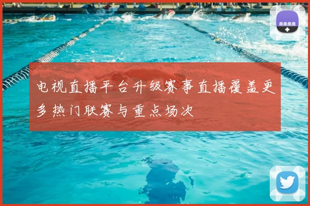 电视直播平台升级赛事直播覆盖更多热门联赛与重点场次