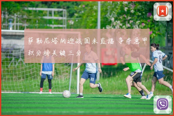 萨勒尼塔纳迎战国米直播 争夺意甲积分榜关键三分