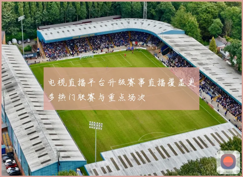 电视直播平台升级赛事直播覆盖更多热门联赛与重点场次