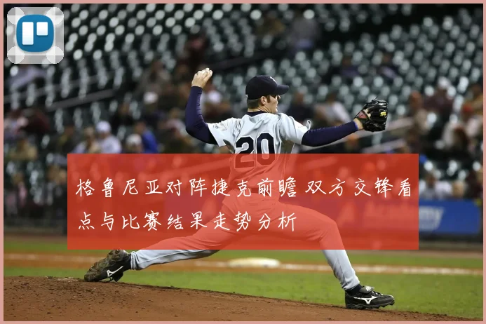 格鲁尼亚对阵捷克前瞻 双方交锋看点与比赛结果走势分析