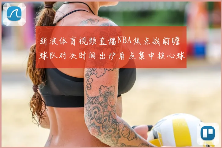 新浪体育视频直播NBA焦点战前瞻 球队对决时间出炉看点集中核心球员状态
