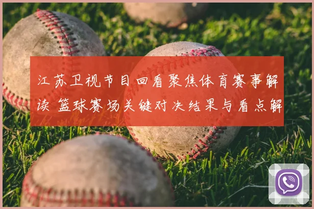 江苏卫视节目回看聚焦体育赛事解读 篮球赛场关键对决结果与看点解析