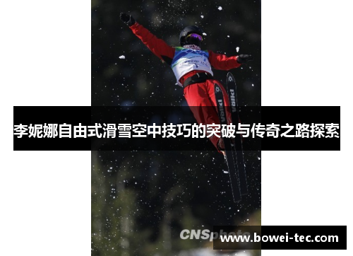 李妮娜自由式滑雪空中技巧的突破与传奇之路探索